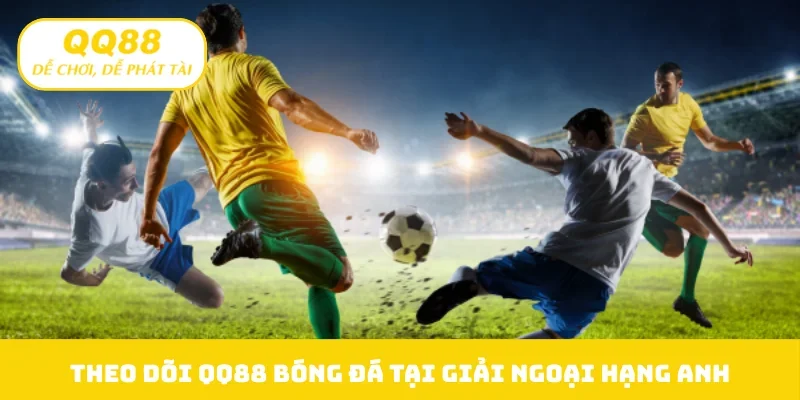 Theo dõi QQ88 bóng đá tại giải Ngoại Hạng Anh